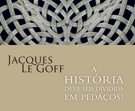 A história deve ser dividida em pedaços? De Jacques Le Goff